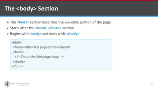 The <body> Section
 The <body> section describes the viewable portion of the page
 Starts after the <head> </head> section
 Begins with <body> and ends with </body>
17
<html>
<head><title>Test page</title></head>
<body>
<!-- This is the Web page body -->
</body>
</html>
Software Outsourcing Company Indiahttp://www.ifourtechnolab.com/
 