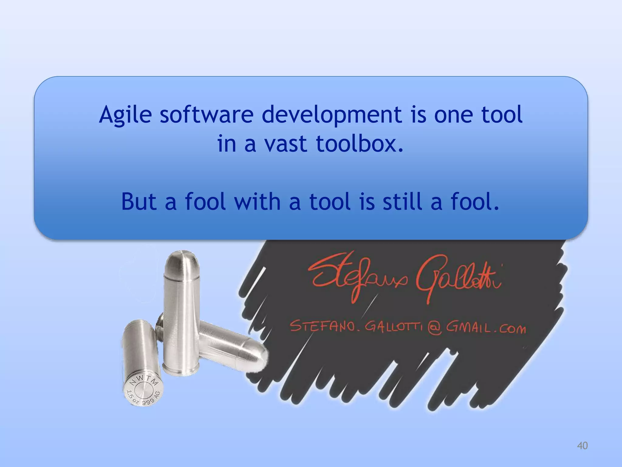 Agile software development is one tool
in a vast toolbox.
But a fool with a tool is still a fool.
40
 