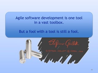 Agile software development is one tool
in a vast toolbox.
But a fool with a tool is still a fool.
40
 