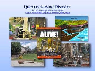 4
Quecreek Mine Disaster
Un ottimo esempio di collaborazione
https://en.wikipedia.org/wiki/Quecreek_Mine_rescue
 