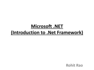 Microsoft .NET
(Introduction to .Net Framework)
Rohit Rao
 