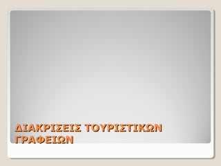 ΔΙΑΚΡΙΣΕΙΣ ΤΟΥΡΙΣΤΙΚΩΝΔΙΑΚΡΙΣΕΙΣ ΤΟΥΡΙΣΤΙΚΩΝ
ΓΡΑΦΕΙΩΝΓΡΑΦΕΙΩΝ
 