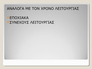 ΑΝΑΛΟΓΑ ΜΕ ΤΟΝ ΧΡΟΝΟ ΛΕΙΤΟΥΡΓΙΑΣ
ΕΠΟΧΙΑΚΑ
ΣΥΝΕΧΟΥΣ ΛΕΙΤΟΥΡΓΙΑΣ
 