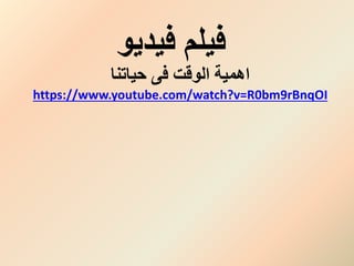 ‫فيديو‬ ‫فيلم‬
‫حياتنا‬ ‫فى‬ ‫الوقت‬ ‫اهمية‬
https://www.youtube.com/watch?v=R0bm9rBnqOI
 
