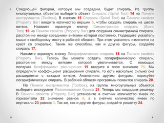 • Следующей фигурой, которую мы создадим, будет спираль. Из группы
многоугольных объектов выберите объект Спираль (Spiral Tool) 14 на Панели
инструментов (Toolbox). В счетчик 15 Спираль (Spiral Tool) на Панели свойств
(Property Bar) введите количество вершин 6, чтобы создать спираль из шести
витков. Нажмите экранную кнопку Симметричная спираль (Spiral
Tool) 16 на Панели свойств (Property Bar) для создания симметричной спирали,
расстояние между соседними витками которой постоянно. Подведите указатель
мыши к свободному месту в рабочей области. При этом указатель изменится на
крест со спиралью. Таким же способом, как и другие фигуры, создайте
спираль 17.
• лоНажмите экранную кнопку Логарифмическая спираль 18 на Панели свойств
(Property Bar). Теперь Вы можете создать логарифмическую спираль,
расстояние между витками которой увеличивается. С помощью
ползунка Коэффициент расширения 19 введите в поле значение 75. Мы
определили коэффициент расширения спирали, то есть насколько сильно она
расширяется с каждым витком. Аналогично другим фигурам, нарисуйте
логарифмическую спираль. В рабочей области программы появится спираль 20.
• Ре На Панели инструментов (Toolbox), из группы многоугольных объектов
выберите инструмент Разлинованная бумага 21. Теперь мы создадим решетку.
В Панели свойств (Property Bar) установите в счетчик количество ячеек по
горизонтали 22 значение равное 4, а в счетчик количество ячеек по
вертикали 23 равное 3. Так же, как и другие фигуры, создайте решетку 24.
 