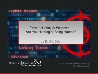 Threat Hunting in Windows –
Are You Hunting or Being Hunted?
by Dr. Eric Cole
© 2017 Secure Anchor Consulting.
All rights reserved.
 