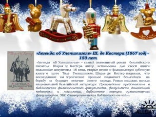 «Легенда об Уленшпигеле» Ш. де Костера (1867 год) -
150 лет
«Легенда об Уленшпигеле» – самый знаменитый роман бельгийского
писателя Шарля де Костера. Автор использовал для своей книги
подлинные документы 16 века, старые песни и фламандскую лубочную
книгу о шуте Тиле Уленшпигеле. Шарль де Костер надеялся, что
воссозданное им героическое прошлое подвигнет бельгийцев на
борьбу за будущее величие своего народа. Роман положил начало
национальной бельгийской литературе. Произведение представлено в
библиотеках филологического факультета, факультета дошкольной
педагогики и психологии, библиотеке корпуса гуманитарных
факультетов, ЭБС «Университетская библиотека он-лайн».
 
