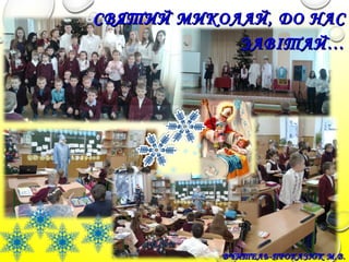 СВЯТИЙ МИКОЛАЙ, ДО НАССВЯТИЙ МИКОЛАЙ, ДО НАС
ЗАВІТАЙ…ЗАВІТАЙ…
ВЧИТЕЛЬ-ПРОКАЗЮК М.В.ВЧИТЕЛЬ-ПРОКАЗЮК М.В.
 
