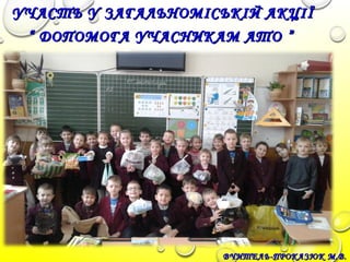 ВЧИТЕЛЬ-ПРОКАЗЮК М.В.ВЧИТЕЛЬ-ПРОКАЗЮК М.В.
УЧАСТЬ У ЗАГАЛЬНОМІСЬКІЙ АКЦІЇУЧАСТЬ У ЗАГАЛЬНОМІСЬКІЙ АКЦІЇ
““ ДОПОМОГА УЧАСНИКАМ АТО ”ДОПОМОГА УЧАСНИКАМ АТО ”
 