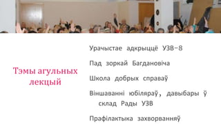 Тэмы агульных
лекцый
Урачыстае адкрыццё УЗВ-8
Пад зоркай Багдановіча
Школа добрых справаў
Віншаванні юбіляраў, давыбары ў
склад Рады УЗВ
Прафілактыка захворванняў
 