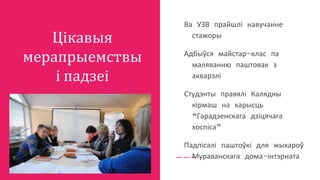 Цікавыя
мерапрыемствы
і падзеі
Ва УЗВ прайшлі навучанне
стажоры
Адбыўся майстар-клас па
маляванню паштовак з
акварэлі
Студэнты правялі Калядны
кірмаш на карысць
“Гарадзенскага дзіцячага
хоспіса”
Падпісалі паштоўкі для жыхароў
Мураванскага дома-інтэрната
 