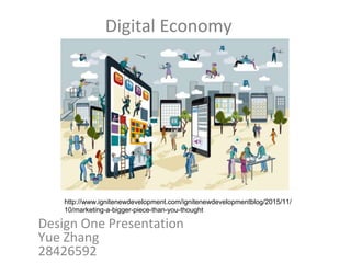 Digital Economy
Design One Presentation
Yue Zhang
28426592
http://www.ignitenewdevelopment.com/ignitenewdevelopmentblog/2015/11/
10/marketing-a-bigger-piece-than-you-thought
 