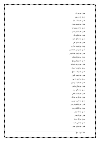 41| P a g e
‫مردان‬ ‫عبد‬ ‫حسن‬
‫مريهي‬ ‫عبد‬ ‫حسن‬
‫جواد‬ ‫عبدالجليل‬ ‫حسن‬
‫حسن‬ ‫عبدالحسين‬ ‫حسن‬
‫ر‬ ‫عبدالحسين‬ ‫حسن‬‫عيد‬
‫عشر‬ ‫عبدالحسين‬ ‫حسن‬
‫علي‬ ‫عبدالحليم‬ ‫حسن‬
‫عبود‬ ‫عبدالخالق‬ ‫حسن‬
‫علي‬ ‫عبدالخالق‬ ‫حسن‬
‫بداوي‬ ‫عبدالخضر‬ ‫حسن‬
‫عبدالحسن‬ ‫عبدالرحيم‬ ‫حسن‬
‫عبدالحسين‬ ‫عبدالرحيم‬ ‫حسن‬
‫خلف‬ ‫عبدالرزاق‬ ‫حسن‬
‫ربيج‬ ‫عبدالرزاق‬ ‫حسن‬
‫عبدالله‬ ‫عبدالرزاق‬ ‫حسن‬
‫ساجت‬ ‫عبدالرضا‬ ‫حسن‬
‫صالح‬ ‫عبدالرضا‬ ‫حسن‬
‫طاهر‬ ‫عبدالرضا‬ ‫حسن‬
‫عوفي‬ ‫عبدالسيد‬ ‫حسن‬
‫فرعون‬ ‫عبدالطيف‬ ‫حسن‬
‫طابور‬ ‫عبدالعالي‬ ‫حسن‬
‫عبود‬ ‫عبدالعالي‬ ‫حسن‬
‫فلحي‬ ‫عبدالعباس‬ ‫حسن‬
‫عبدالله‬ ‫عبدالكريم‬ ‫حسن‬
‫مهوس‬ ‫عبدالكريم‬ ‫حسن‬
‫ابراهيم‬ ‫عبداللطيف‬ ‫حسن‬
‫عوده‬ ‫عبداللطيف‬ ‫حسن‬
‫جابر‬ ‫عبدالله‬ ‫حسن‬
‫حسن‬ ‫عبدالله‬ ‫حسن‬
‫محمد‬ ‫عبدالله‬ ‫حسن‬
‫عواد‬ ‫عبدالنبي‬ ‫حسن‬
‫عبدالها‬ ‫حسن‬‫حسن‬ ‫دي‬
 
