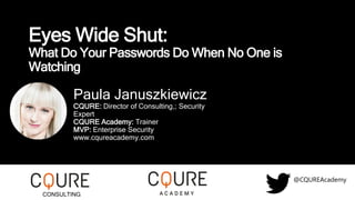 Eyes Wide Shut:
What Do Your Passwords Do When No One is
Watching
Paula Januszkiewicz
CQURE: Director of Consulting,; Security
Expert
CQURE Academy: Trainer
MVP: Enterprise Security
www.cqureacademy.com
@CQUREAcademy
CONSULTING
 