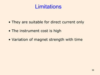 36
Limitations
• They are suitable for direct current only
• The instrument cost is high
• Variation of magnet strength with time
 
