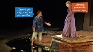 Μενέλαος (Αντώνης Καφετζόπουλος), Ελένη
(Πέμη Ζούνη), ΔΗΠΕΘΕ ΚΑΛΑΜΑΤΑΣ –
ΔΗΠΕΘΕ ΑΓΡΙΝΙΟΥ, καλοκαίρι 2013,
σκηνοθεσία Βασίλης Νικολαΐδης
 