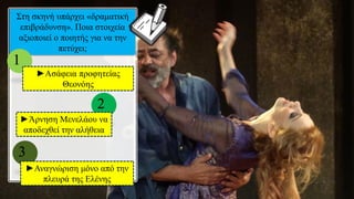 Στη σκηνή υπάρχει «δραματική
επιβράδυνση». Ποια στοιχεία
αξιοποιεί ο ποιητής για να την
πετύχει;
1
►Ασάφεια προφητείας
Θεονόης
2
►Άρνηση Μενελάου να
αποδεχθεί την αλήθεια
3
►Αναγνώριση μόνο από την
πλευρά της Ελένης
 