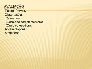 AVALIAÇÃO
Testes, Provas,
Dissertações,
Resenhas,
Exercícios complementares
(Orais ou escritos);
Apresentações;
Simulados.
 