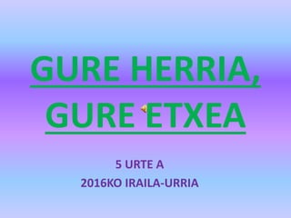 GURE HERRIA,
GURE ETXEA
5 URTE A
2016KO IRAILA-URRIA
 