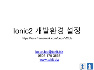 Ionic2 개발환경 설정
https://ionicframework.com/docs/v2/cli/
kalen.lee@takit.biz
0505-170-3636
www.takit.biz
 