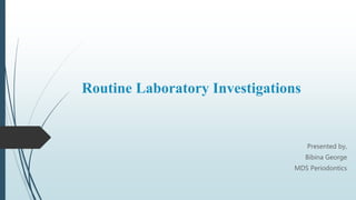 Routine Laboratory Investigations
Presented by,
Bibina George
MDS Periodontics
 