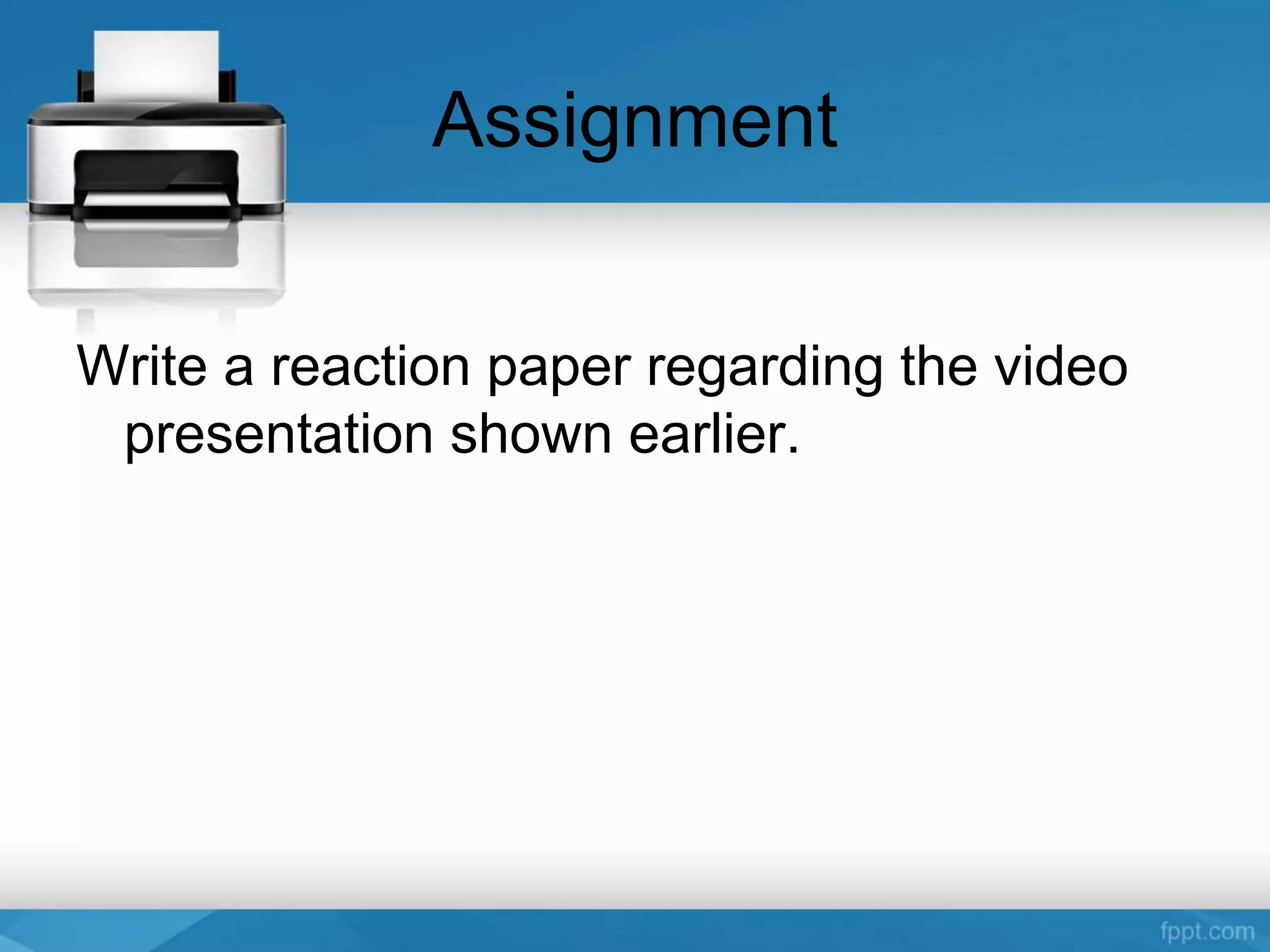 Assignment
Write a reaction paper regarding the video
presentation shown earlier.
 