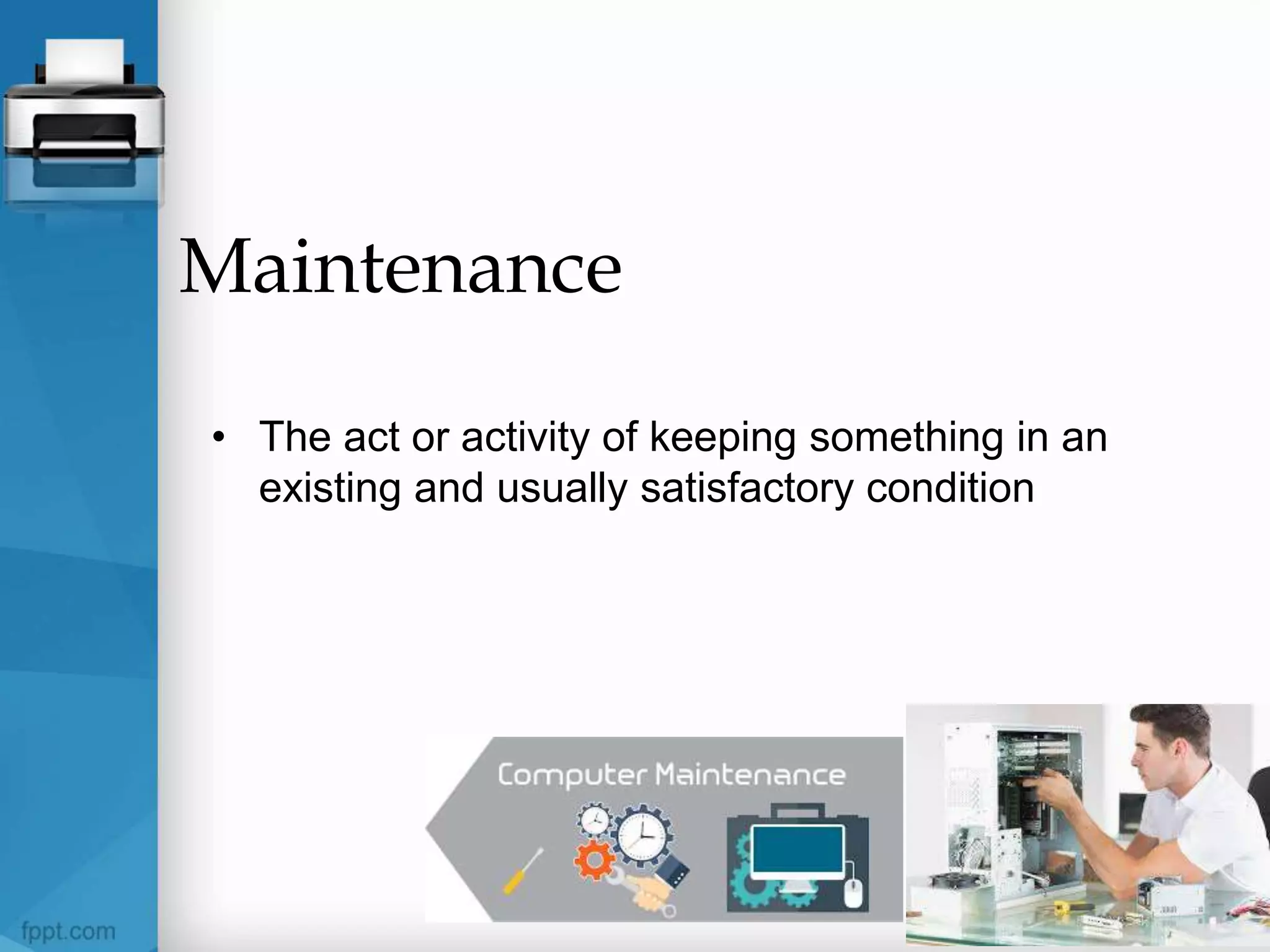 Maintenance
• The act or activity of keeping something in an
existing and usually satisfactory condition
 