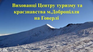 Вихованці Центру туризму та
краєзнавства м.Добропілля
на Говерлі
 