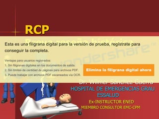 RCP
Breve reseña histórica
Dr. Wilmer Sánchez Guerra
HOSPITAL DE EMERGENCIAS GRAU
ESSALUD
Ex-INSTRUCTOR ENED
MIEMBRO CONSULTOR EMC-CPM
 