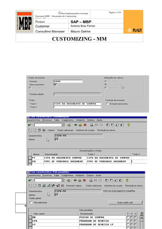 CUSTOMIZING - MM
ÚPlaut Implementation Assistant
Document:MBP – Documento de Customizing
Módulo SD
Página 11159
Project SAP – MBP
Customer Antonio Braz Ferrari
Consulting Manager Mauro Gelme
Status Revisão Página
111 21/01/2017
Página 111
21/01/2017
Solução/Release R/3 4.6C
Responsabilidade Arquivo /
unoconv/20170121170724_7a50daa7a12b70d62b676c5
5495b8ab7b5b0dece/1-170121170723.doc
 