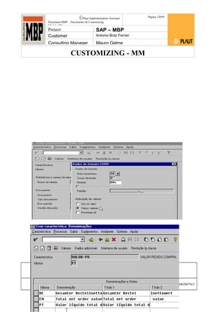 CUSTOMIZING - MM
ÚPlaut Implementation Assistant
Document:MBP – Documento de Customizing
Módulo SD
Página 12059
Project SAP – MBP
Customer Antonio Braz Ferrari
Consulting Manager Mauro Gelme
Status Revisão Página
120 21/01/2017
Página 120
21/01/2017
Solução/Release R/3 4.6C
Responsabilidade Arquivo /
unoconv/20170121170724_7a50daa7a12b70d62b676c5
5495b8ab7b5b0dece/1-170121170723.doc
 
