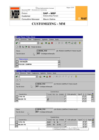 CUSTOMIZING - MM
ÚPlaut Implementation Assistant
Document:MBP – Documento de Customizing
Módulo SD
Página 12359
Project SAP – MBP
Customer Antonio Braz Ferrari
Consulting Manager Mauro Gelme
Status Revisão Página
123 21/01/2017
Página 123
21/01/2017
Solução/Release R/3 4.6C
Responsabilidade Arquivo /
unoconv/20170121170724_7a50daa7a12b70d62b676c5
5495b8ab7b5b0dece/1-170121170723.doc
 