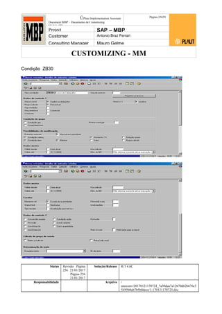 CUSTOMIZING - MM
ÚPlaut Implementation Assistant
Document:MBP – Documento de Customizing
Módulo SD
Página 25659
Project SAP – MBP
Customer Antonio Braz Ferrari
Consulting Manager Mauro Gelme
Condição ZB30
Status Revisão Página
256 21/01/2017
Página 256
21/01/2017
Solução/Release R/3 4.6C
Responsabilidade Arquivo /
unoconv/20170121170724_7a50daa7a12b70d62b676c5
5495b8ab7b5b0dece/1-170121170723.doc
 
