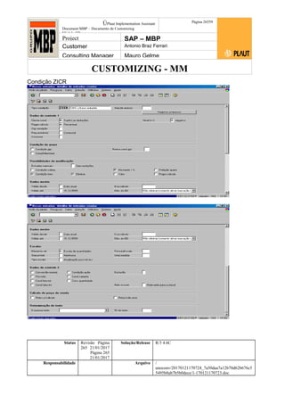 CUSTOMIZING - MM
ÚPlaut Implementation Assistant
Document:MBP – Documento de Customizing
Módulo SD
Página 26559
Project SAP – MBP
Customer Antonio Braz Ferrari
Consulting Manager Mauro Gelme
Condição ZICR
Status Revisão Página
265 21/01/2017
Página 265
21/01/2017
Solução/Release R/3 4.6C
Responsabilidade Arquivo /
unoconv/20170121170724_7a50daa7a12b70d62b676c5
5495b8ab7b5b0dece/1-170121170723.doc
 