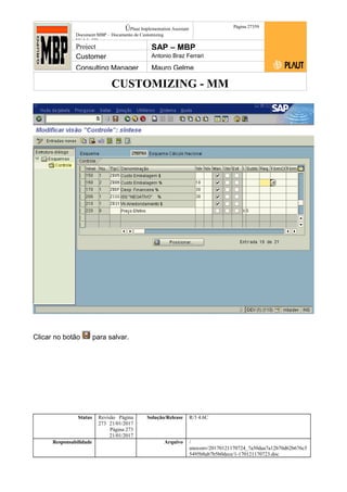 CUSTOMIZING - MM
ÚPlaut Implementation Assistant
Document:MBP – Documento de Customizing
Módulo SD
Página 27359
Project SAP – MBP
Customer Antonio Braz Ferrari
Consulting Manager Mauro Gelme
Clicar no botão para salvar.
Status Revisão Página
273 21/01/2017
Página 273
21/01/2017
Solução/Release R/3 4.6C
Responsabilidade Arquivo /
unoconv/20170121170724_7a50daa7a12b70d62b676c5
5495b8ab7b5b0dece/1-170121170723.doc
 