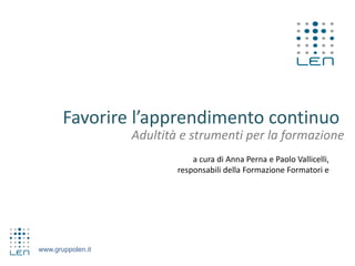 www.gruppolen.it
Adultità e strumenti per la formazione
Favorire l’apprendimento continuo
a cura di Anna Perna e Paolo Vallicelli,
responsabili della Formazione Formatori e
 