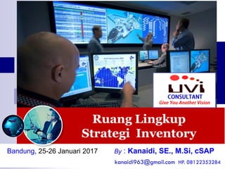 Ruang Lingkup
Strategi Inventory
Bandung, 25-26 Januari 2017 By : Kanaidi, SE., M.Si, cSAP
kanaidi963@gmail.com HP. 08122353284
 