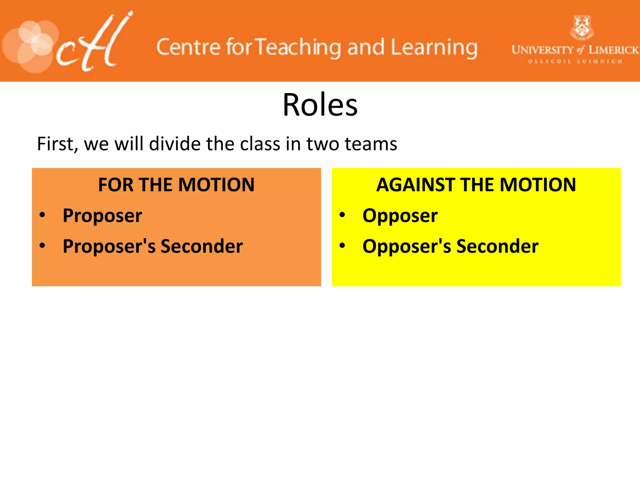 Roles
FOR THE MOTION
• Proposer
• Proposer's Seconder
AGAINST THE MOTION
• Opposer
• Opposer's Seconder
First, we will divide the class in two teams
 