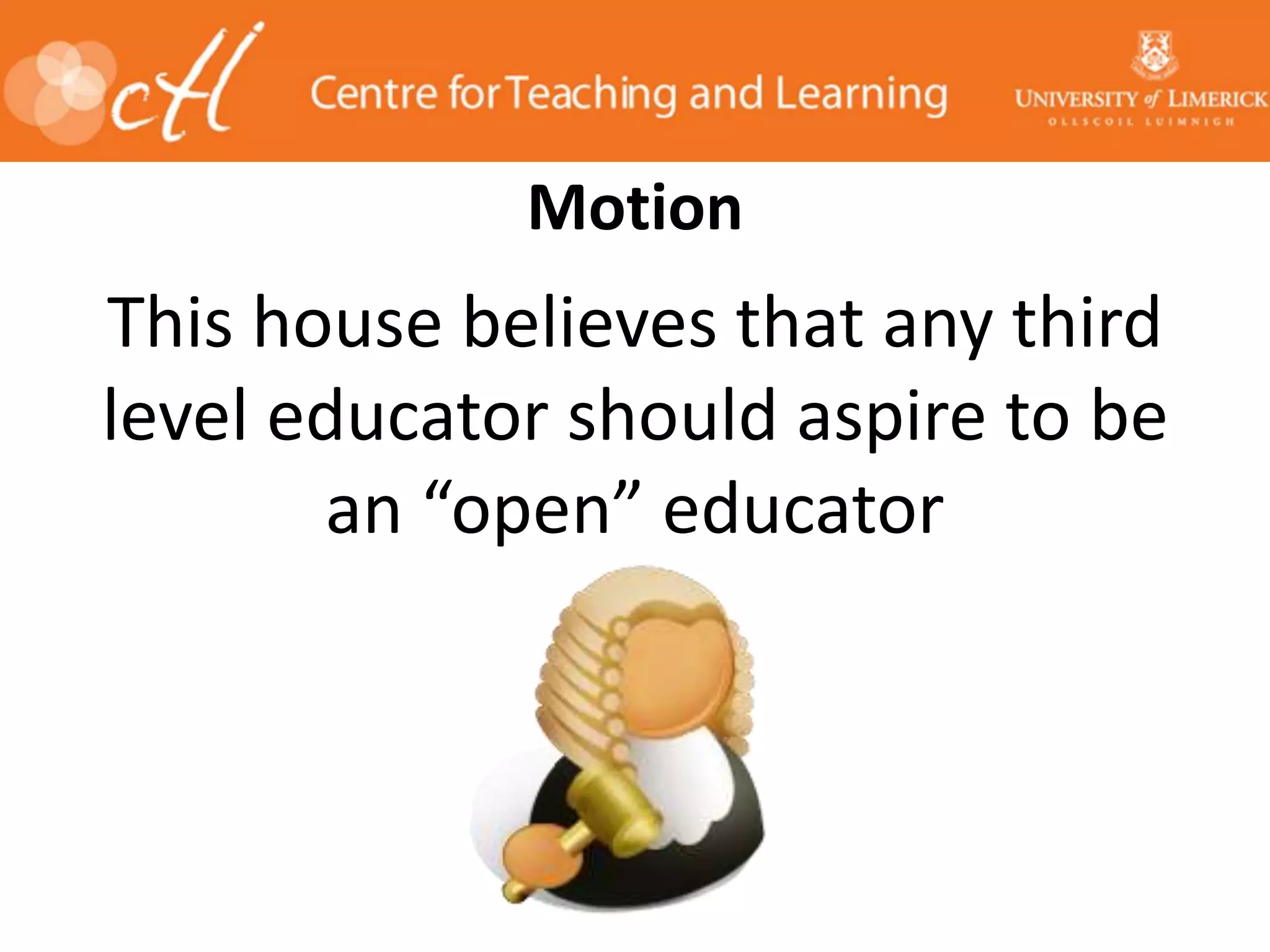 Motion
This house believes that any third
level educator should aspire to be
an “open” educator
 