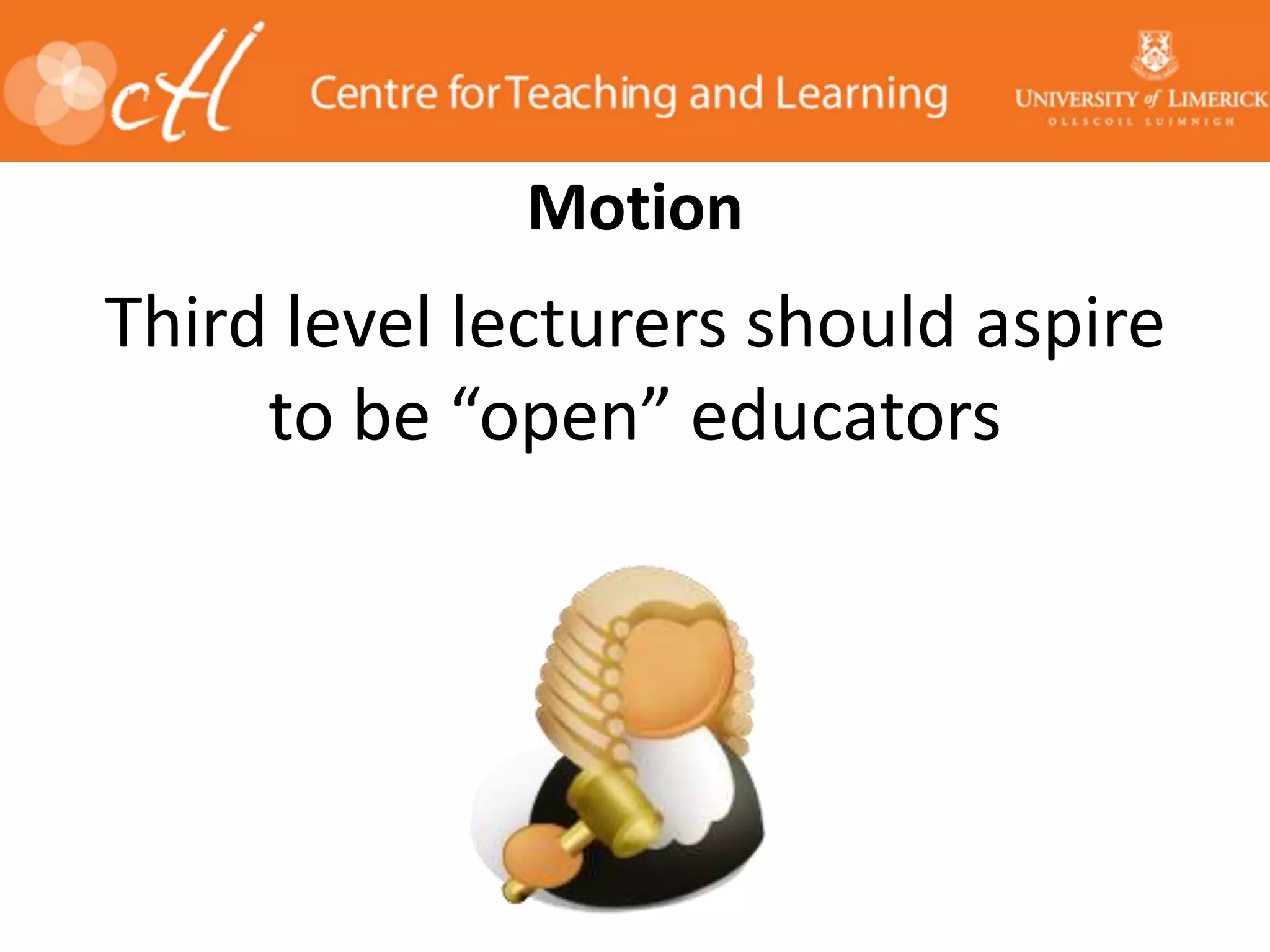 Motion
Third level lecturers should aspire
to be “open” educators
 