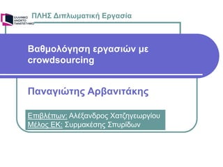 Βαθμολόγηση εργασιών με
crowdsourcing
Παναγιώτης Αρβανιτάκης
ΠΛΗΣ Διπλωματική Εργασία
Επιβλέπων: Αλέξανδρος Χατζηγεωργίου
Μέλος ΕΚ: Συρμακέσης Σπυρίδων
 