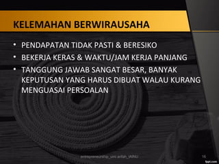 KELEMAHAN BERWIRAUSAHA
• PENDAPATAN TIDAK PASTI & BERESIKO
• BEKERJA KERAS & WAKTU/JAM KERJA PANJANG
• TANGGUNG JAWAB SANGAT BESAR, BANYAK
KEPUTUSAN YANG HARUS DIBUAT WALAU KURANG
MENGUASAI PERSOALAN
entrepreneurship_umi arifah_IAINU 16
 