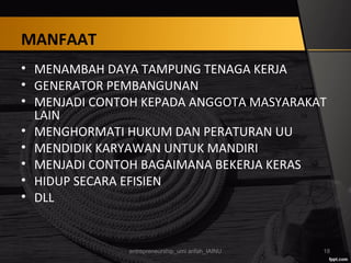 MANFAAT
• MENAMBAH DAYA TAMPUNG TENAGA KERJA
• GENERATOR PEMBANGUNAN
• MENJADI CONTOH KEPADA ANGGOTA MASYARAKAT
LAIN
• MENGHORMATI HUKUM DAN PERATURAN UU
• MENDIDIK KARYAWAN UNTUK MANDIRI
• MENJADI CONTOH BAGAIMANA BEKERJA KERAS
• HIDUP SECARA EFISIEN
• DLL
entrepreneurship_umi arifah_IAINU 18
 