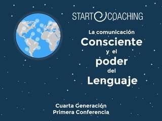 La comunicación
Consciente
y el
poder
del
Lenguaje
Cuarta Generación
Primera Conferencia
 