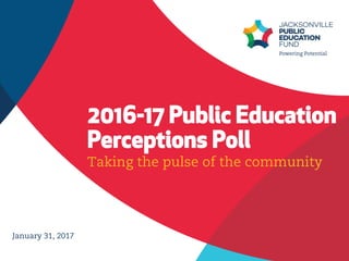 2016-17 Public Education
Perceptions Poll
January 31, 2017
Taking the pulse of the community
 