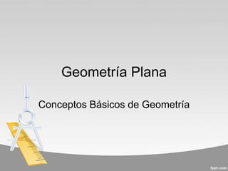 Geometría Plana
Conceptos Básicos de Geometría
 