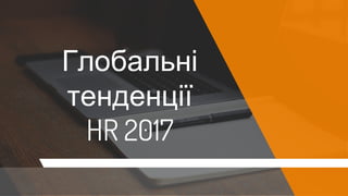 Глобальні
тенденції
HR 2017
 