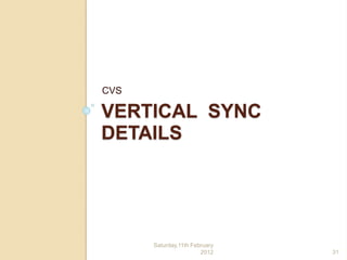 VERTICAL SYNC
DETAILS
CVS
Saturday,11th February
2012 31
 
