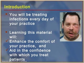 Copyright 2003, Elsevier Science (USA). All rights reserved.
Introduction
 You will be treating
infections every day of
your practice
 Learning this material
will:
Enhance the comfort of
your practice, and
Aid in the confidence
with which you treat
patients
 
