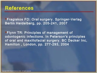 Copyright 2003, Elsevier Science (USA). All rights reserved.
References
Fragiskos FD: Oral surgery. Springer-Verlag
Berlin Heidelberg, pp. 205-241, 2007
Flynn TR: Principles of management of
odontogenic infections. In Peterson's principles
of oral and maxillofacial surgery. BC Decker Inc,
Hamilton , London, pp. 277-293, 2004
 